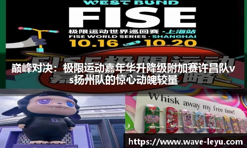 巅峰对决：极限运动嘉年华升降级附加赛许昌队vs扬州队的惊心动魄较量