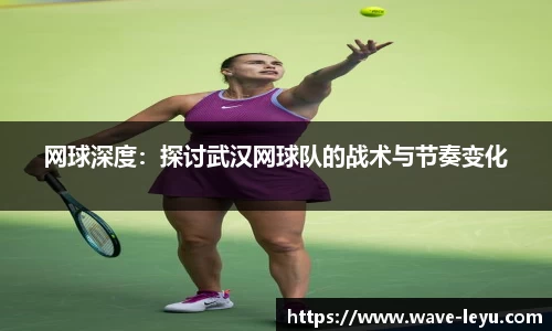 网球深度：探讨武汉网球队的战术与节奏变化