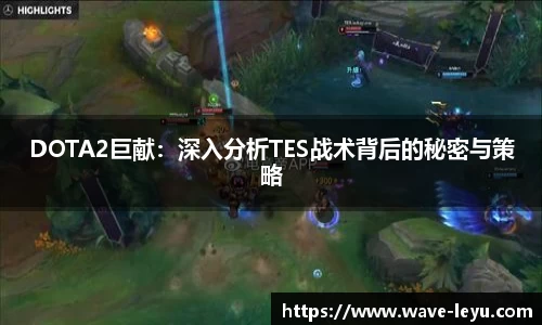 DOTA2巨献：深入分析TES战术背后的秘密与策略